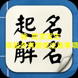 徐  姓宝宝生  辰起名有哪些注意事项